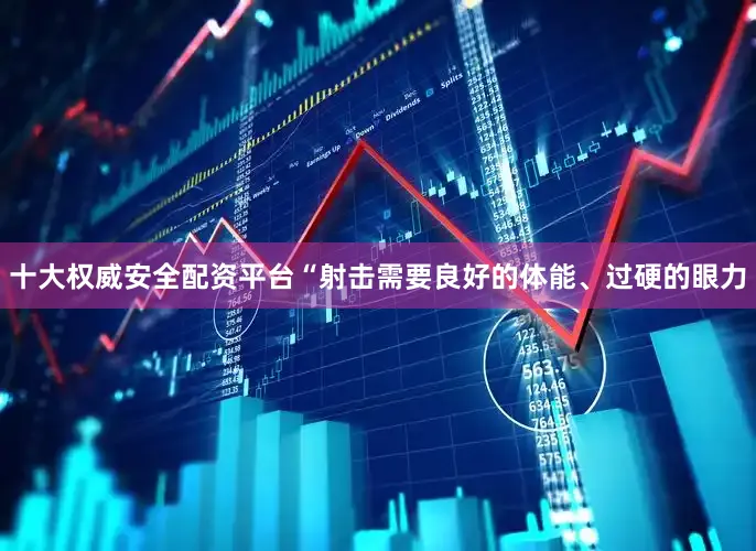 十大权威安全配资平台“射击需要良好的体能、过硬的眼力