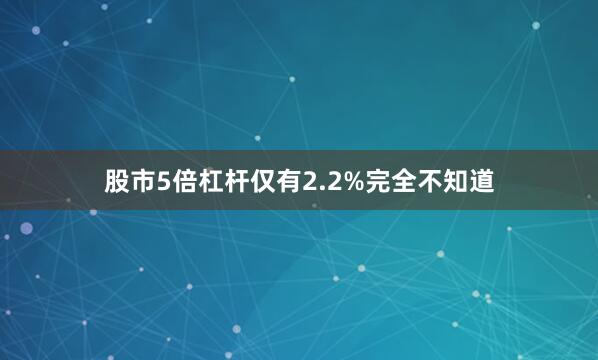 股市5倍杠杆仅有2.2%完全不知道