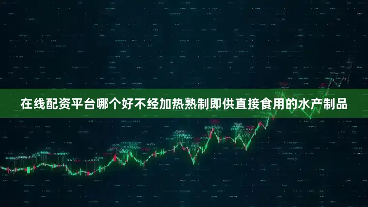 在线配资平台哪个好不经加热熟制即供直接食用的水产制品