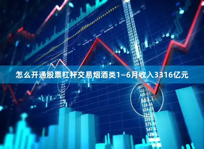怎么开通股票杠杆交易烟酒类1—6月收入3316亿元