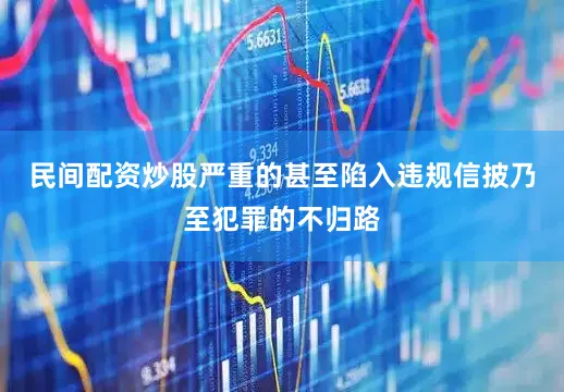民间配资炒股严重的甚至陷入违规信披乃至犯罪的不归路