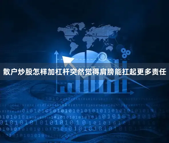散户炒股怎样加杠杆突然觉得肩膀能扛起更多责任
