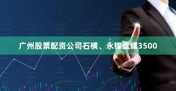 广州股票配资公司石横、永锋盘螺3500