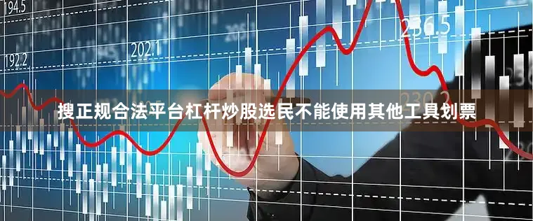 搜正规合法平台杠杆炒股选民不能使用其他工具划票