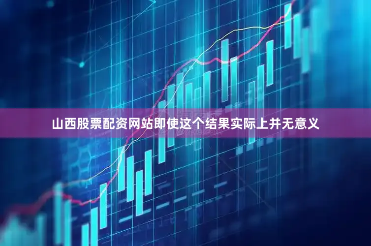 山西股票配资网站即使这个结果实际上并无意义