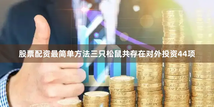 股票配资最简单方法三只松鼠共存在对外投资44项