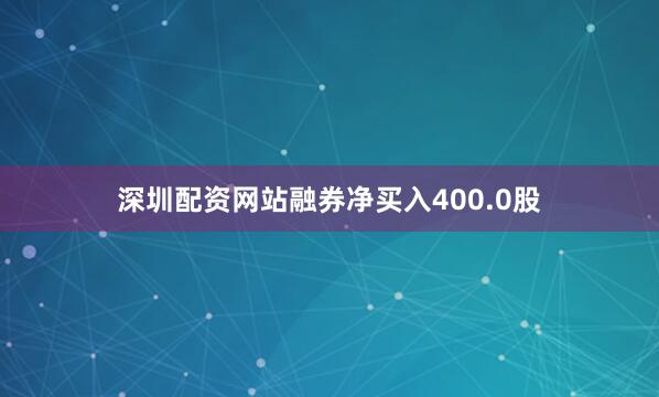 深圳配资网站融券净买入400.0股