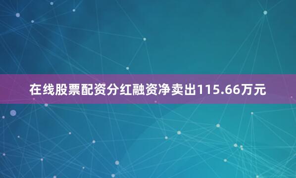在线股票配资分红融资净卖出115.66万元