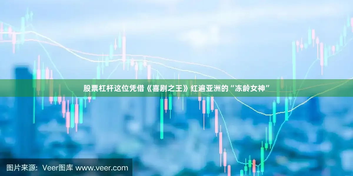 股票杠杆这位凭借《喜剧之王》红遍亚洲的“冻龄女神”