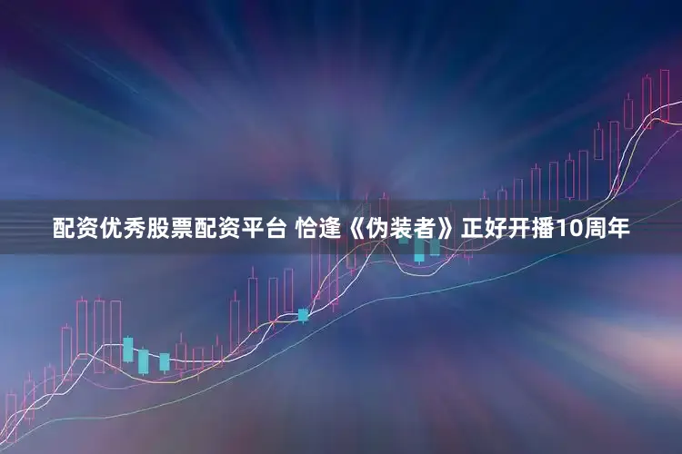 配资优秀股票配资平台 恰逢《伪装者》正好开播10周年