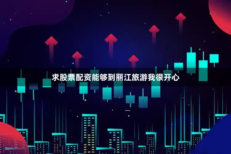 求股票配资能够到丽江旅游我很开心