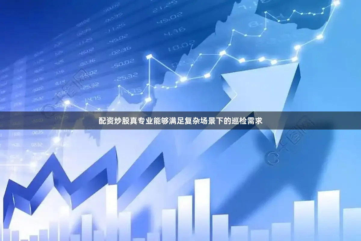 配资炒股真专业能够满足复杂场景下的巡检需求